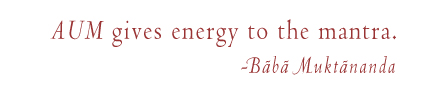 'Aum gives energy to the mantra.' -Baba Muktananda