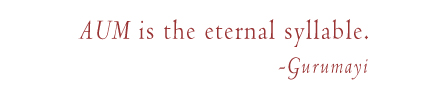 'Aum is the eternal syllable.' -Gurumayi
