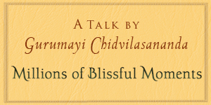 Gurumayi's Talk: Millions of Blissful Moments