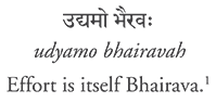 udyamo bhairavah - Effort is itself Bhairava