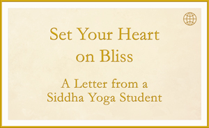 Set Your Heart on Bliss - A Letter from a Siddha Yoga Meditation Student