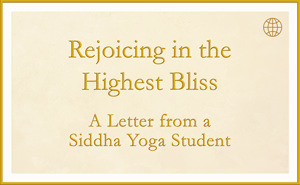 Rejoicing in the Highest Bliss - A Letter from a Siddha Yoga Student