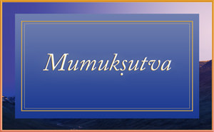 Exposition on Mumukṣutva: The Longing to be Free