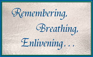 Remembering, Breathing, Enliving...