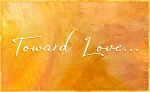 Toward Love...