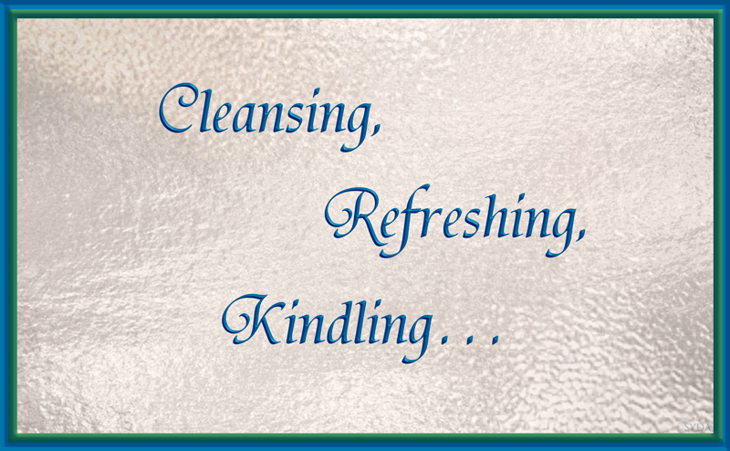 Cleansing, Refreshing, Kindling...