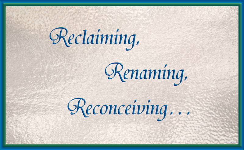 Reclaiming, Renaming, Reconceiving...