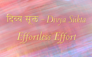 Divya Sukta - Effortless Effort
