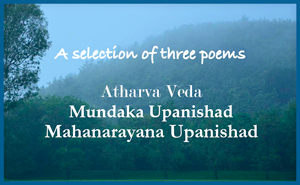 A selection of three poems - Atharva Veda, Mundaka Upanishad, Mahanarayana Upanishad